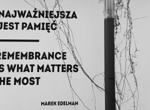 Najważniejsza jest pamięć. Marek Edelman.